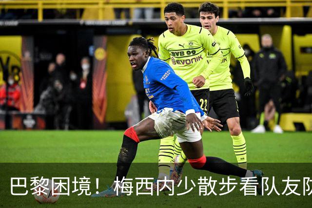巴黎困境！梅西内少散步看队友防守 701阵咋踢啊