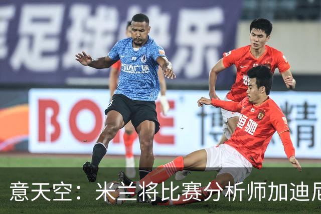 意天空：米兰将比赛分析师加迪尼尔提拔为球探主管